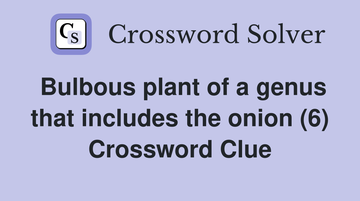 Bulbous plant of a genus that includes the onion (6) Crossword Clue